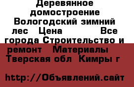 Деревянное домостроение Вологодский зимний лес › Цена ­ 8 000 - Все города Строительство и ремонт » Материалы   . Тверская обл.,Кимры г.